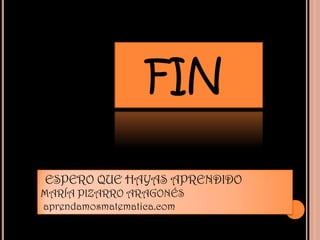 FIN

ESPERO QUE HAYAS APRENDIDO
MARÍA PIZARRO ARAGONÉS
aprendamosmatematica.com
 