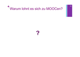 +                                    18

    Warum lohnt es sich zu MOOCen?




                  ?
 