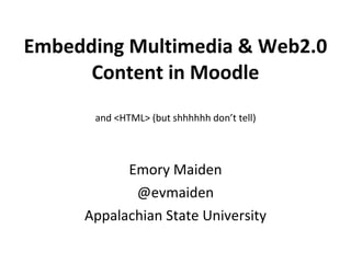 Embedding Multimedia & Web2.0 Content in Moodle and <HTML> (but shhhhhh don’t tell) Emory Maiden @evmaiden Appalachian State University 