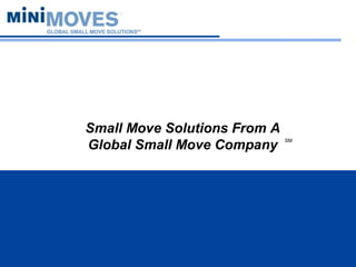 Small Move Solutions From A
Global Small Move Company
SM
 