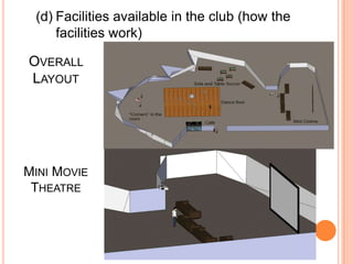 (d) Facilities available in the club (how the
     facilities work)

OVERALL
LAYOUT




MINI MOVIE
 THEATRE
 