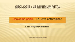 GÉOLOGIE : LE MINIMUM VITAL
1
Hubert Bril, Université de Limoges
Deuxième partie : La Terre anthropisée
II-4 Le changement climatique
 