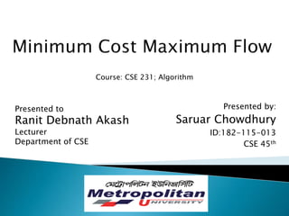 Presented by:
Saruar Chowdhury
ID:182-115-013
CSE 45th
Presented to
Ranit Debnath Akash
Lecturer
Department of CSE
Course: CSE 231; Algorithm
 