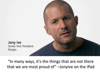 “In many ways, it's the things that are not there that we are most proud of” –JonyIve on the iPad