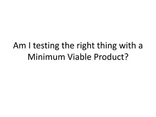 Am I testing the right thing with a Minimum Viable Product?