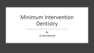 Minimum Intervention
Dentistry
By
Dr Sana Masood
 