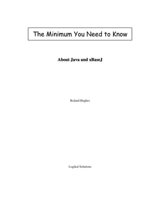 AboAboAboAboAboAboutututututut      JJJJJJavavavavavavaaaaaa      aaaaaand xnd xnd xnd xnd xnd xBaBaBaBaBaBasssssseJeJeJeJeJeJ
Roland Hughes
Logikal Solutions
The Minimum You Need to Know
 