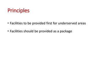 Principles
• Facilities to be provided first for underserved areas
• Facilities should be provided as a package
 
