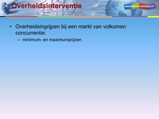 www.economielokaal.nlOverheidsinterventie
• Overheidsingrijpen bij een markt van volkomen
concurrentie:
– minimum- en maximumprijzen
 