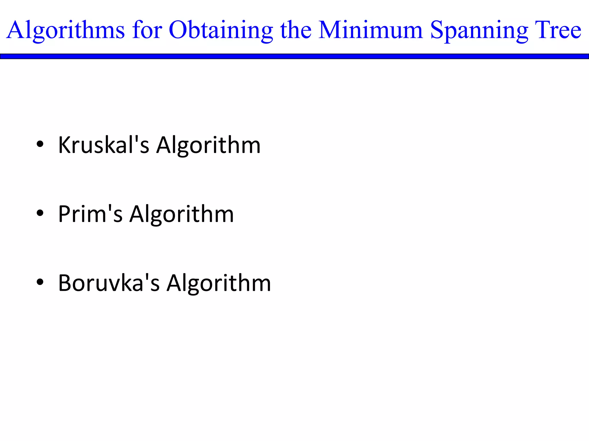 Algorithms for Obtaining the Minimum Spanning Tree
• Kruskal's Algorithm
• Prim's Algorithm
• Boruvka's Algorithm
 