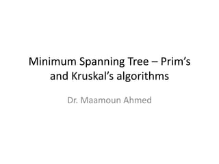 Minimum Spanning Tree – Prim’s
and Kruskal’s algorithms
Dr. Maamoun Ahmed
 