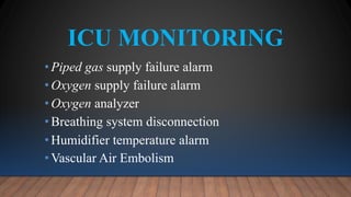ICU MONITORING
•Piped gas supply failure alarm
•Oxygen supply failure alarm
•Oxygen analyzer
•Breathing system disconnection
•Humidifier temperature alarm
•Vascular Air Embolism
 