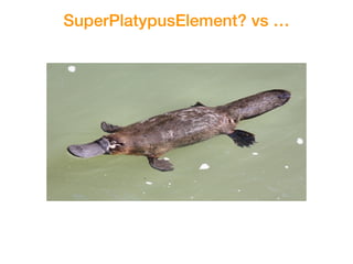 SuperPlatypusElement? vs …
 