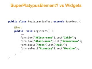 SuperPlatypusElement? vs Widgets
public class RegistrationTest extends BaseTest {
@Test
public void registers() {
!!...
fo...