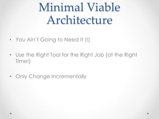 Minimal Viable 
Architecture 
• You Ain’t Going to Need It (!) 
• Use the Right Tool for the Right Job (at the Right 
Time...