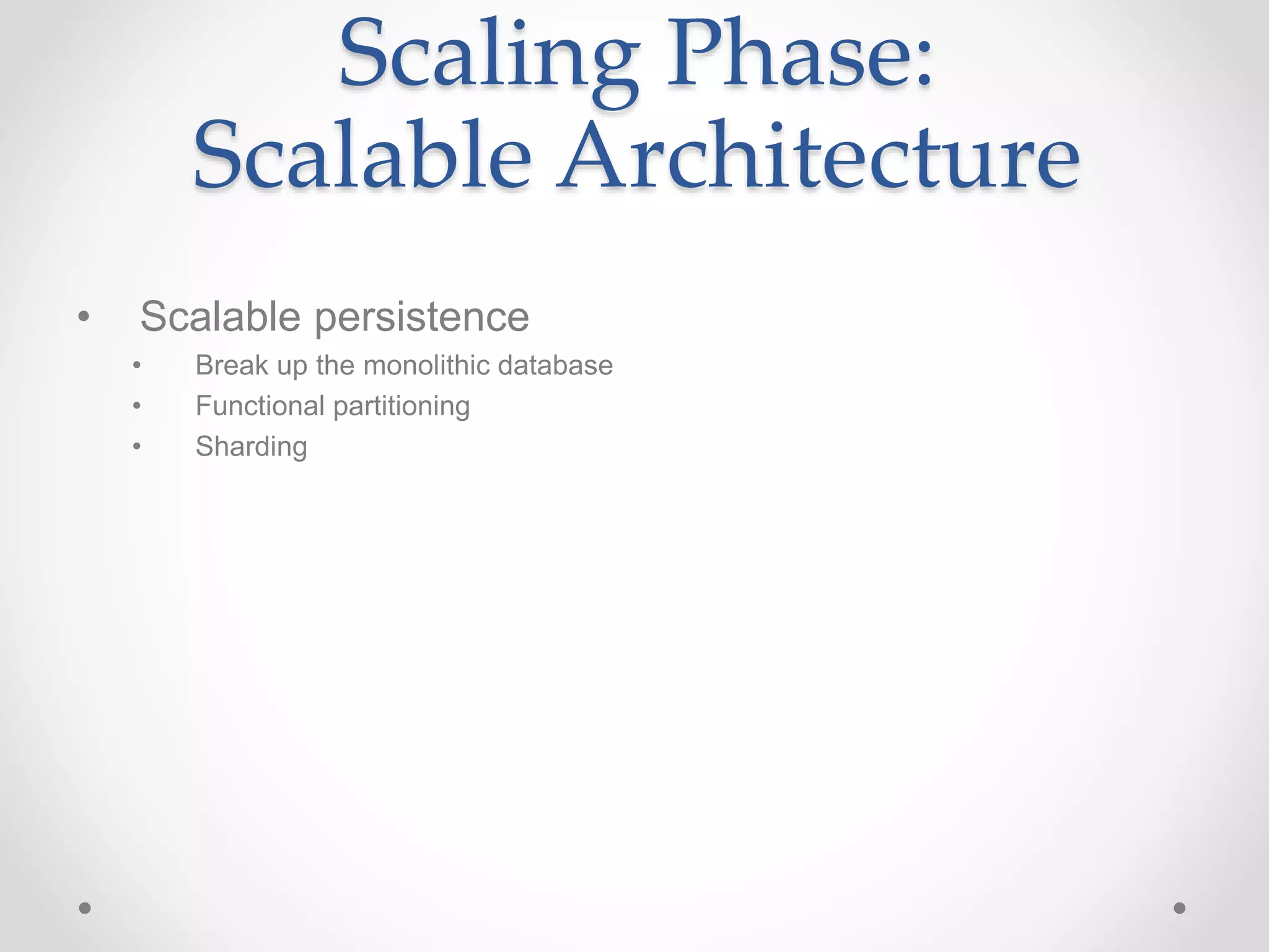Scaling Phase:
Scalable Architecture
• Scalable persistence
• Break up the monolithic database
• Functional partitioning
• Sharding
 