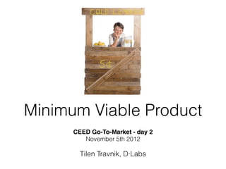 Minimum Viable Product
      CEED Go-To-Market - day 2
         November 5th 2012

        Tilen Travnik, D·Labs
 
