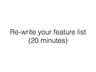 Re-write your feature list
     (20 minutes)
 