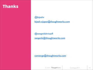 Thanks
@bijeshv	

bijesh.vijayan@thoughtworks.com

@swapnilshrivas9	

swapnils@thoughtworks.com	


!
converge@thoughtworks.com

© 2014

Converge 2014

!19

 