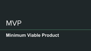 MVP
Minimum Viable Product
 