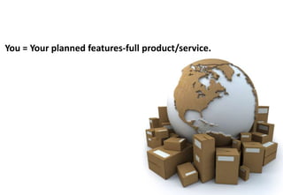 You = Your planned features-full product/service.
 