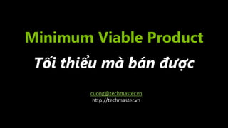 Minimum Viable Product
Tối thiểu mà bán được
cuong@techmaster.vn
http://techmaster.vn
 