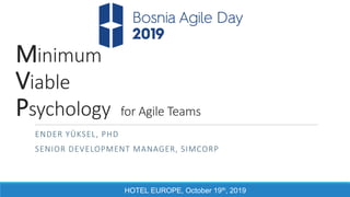 HOTEL EUROPE, October 19th, 2019
Minimum
Viable
Psychology for Agile Teams
ENDER YÜKSEL, PHD
SENIOR DEVELOPMENT MANAGER, SIMCORP
 