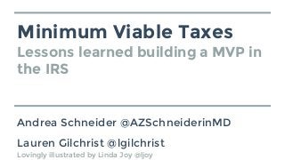 Minimum Viable Taxes
Lessons learned building a MVP in
the IRS
Andrea Schneider @AZSchneiderinMD
Lauren Gilchrist @lgilchrist
Lovingly illustrated by Linda Joy @ljoy
 