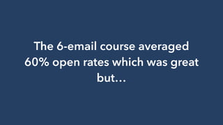 The 6-email course averaged
60% open rates which was great
but…
 