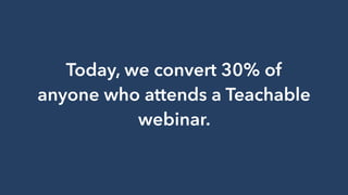 Today, we convert 30% of
anyone who attends a Teachable
webinar.
 