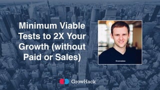 Minimum Viable
Tests to 2X Your
Growth (without
Paid or Sales) @conradwa
 