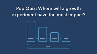 Pop Quiz: Where will a growth
experiment have the most impact?
 