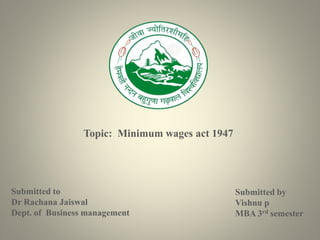 Topic: Minimum wages act 1947
Submitted to
Dr Rachana Jaiswal
Dept. of Business management
Submitted by
Vishnu p
MBA 3rd semester
 