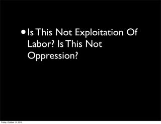 •Is This Not Exploitation Of
Labor? Is This Not
Oppression?
Friday, October 11, 2013
 