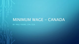 MINIMUM WAGE - CANADA
BY: PAUL YOUNG, CPA, CGA
 