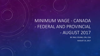 MINIMUM WAGE - CANADA
- FEDERAL AND PROVINCIAL
- AUGUST 2017
BY: PAUL YOUNG, CPA, CGA
AUGUST 23, 2017
 