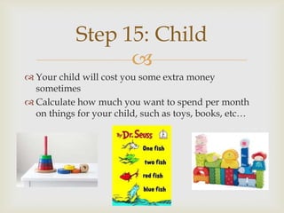 Step 15: Child
                  
 Your child will cost you some extra money
  sometimes
 Calculate how much you want to spend per month
  on things for your child, such as toys, books, etc…
 