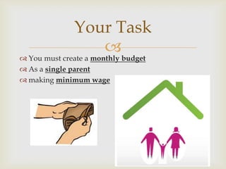 Your Task
                 
 You must create a monthly budget
 As a single parent
 making minimum wage
 
