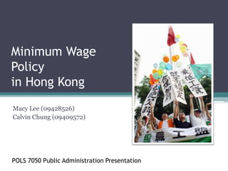 Minimum Wage Policy in Hong Kong Macy Lee (09428526)  Calvin Chung (09409572) POLS 7050 Public Administration Presentation 