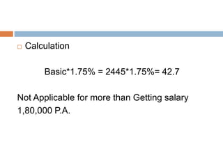  Calculation
Basic*1.75% = 2445*1.75%= 42.7
Not Applicable for more than Getting salary
1,80,000 P.A.
 