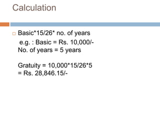 Calculation
 Basic*15/26* no. of years
e.g. : Basic = Rs. 10,000/-
No. of years = 5 years
Gratuity = 10,000*15/26*5
= Rs. 28,846.15/-
 