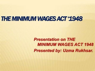 THEMINIMUMWAGESACT‘1948
Presentation on THE
MINIMUM WAGES ACT 1948
Presented by: Uzma Rukhsar.
 