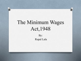 The Minimum Wages
Act,1948
By:
Rupal Lala
 