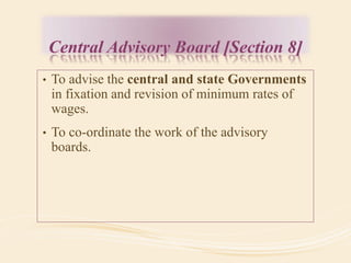 • To advise the central and state Governments
in fixation and revision of minimum rates of
wages.
• To co-ordinate the work of the advisory
boards.
 