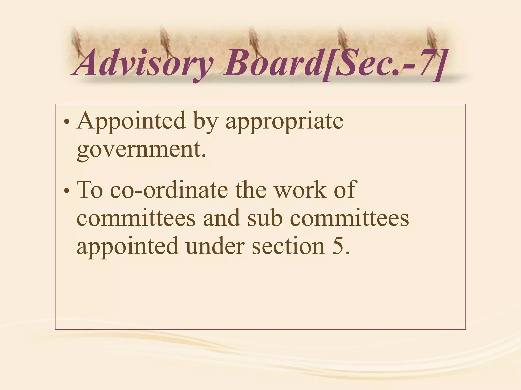 Advisory Board[Sec.-7]
• Appointed by appropriate
government.
• To co-ordinate the work of
committees and sub committees
appointed under section 5.
 
