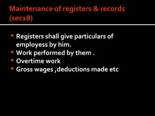 Registers shall give particulars of employess by him. Work performed by them . Overtime work Gross wages ,deductions made etc 