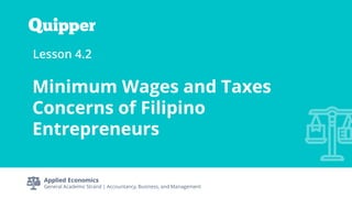 Applied Economics
General Academic Strand | Accountancy, Business, and Management
Lesson 4.2
Minimum Wages and Taxes
Concerns of Filipino
Entrepreneurs
 