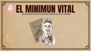 EL MINIMUN VITAL
APLICACIÓN DELANÁLISIS ESTRUCTURAL-GENÉTICODELUCIEN GOLDMAN
 