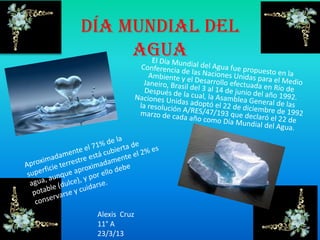 Día Mundial del
Agua
Alexis Cruz
11° A
23/3/13
 