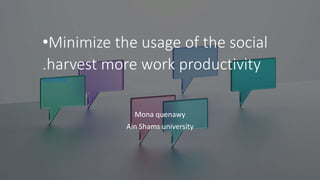 •Minimize the usage of the social
.harvest more work productivity
Jess Chua
Mona quenawy
Ain Shams university
 